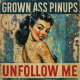 Grown Ass Pinups - Unfollow Me